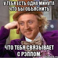 у тебя есть одна минута что бы объяснить что тебя связывает с рэппом.