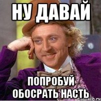 Ну давай Попробуй обосрать Насть