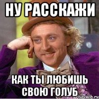ну расскажи как ты любишь свою Голуб