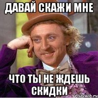 Давай скажи мне Что ты не ждешь скидки