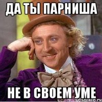 Да ты парниша Не в своем уме