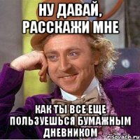 Ну давай, расскажи мне Как ты все еще пользуешься бумажным дневником