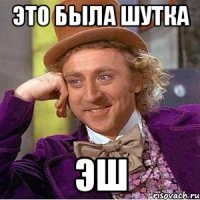 ЭТО БЫЛА ШУТКА ЭШ