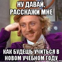 Ну давай, расскажи мне Как будешь учиться в новом учебном году