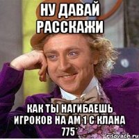 ну давай расскажи как ты нагибаешь игроков на Ам 1 с клана 775*