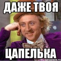 Даже твоя Цапелька