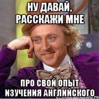 Ну давай, расскажи мне про свой опыт изучения английского