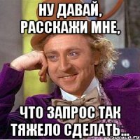 Ну давай, расскажи мне, что запрос так тяжело сделать...