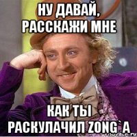 НУ давай, расскажи мне как ты раскулачил z0nG`a