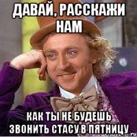 Давай, расскажи нам как ты не будешь звонить Стасу в пятницу