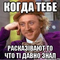 когда тебе расказівают то что ті давно знал