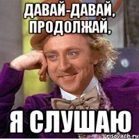 давай-давай, продолжай, я слушаю