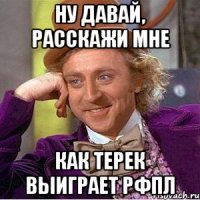 Ну давай, расскажи мне Как Терек выиграет РФПЛ