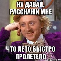 Ну давай, расскажи мне что лето быстро пролетело