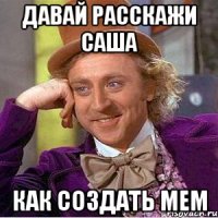 Давай Расскажи Саша Как создать мем