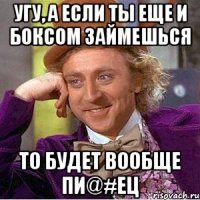 угу, а если ты еще и боксом займешься то будет вообще пи@#ец