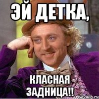 эй детка, класная задница!!