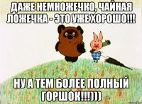 Даже немножечко, чайная ложечка - это уже хорошо!!! Ну а тем более полный горшок!!!)))