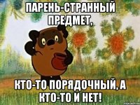 ПАРЕНЬ-СТРАННЫЙ ПРЕДМЕТ, КТО-ТО ПОРЯДОЧНЫЙ, А КТО-ТО И НЕТ!