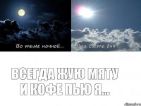 Всегда жую мяту и кофе пью я...