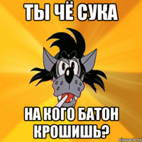 ты чё сука на кого батон крошишь?