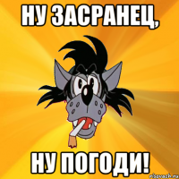 НУ засранец, Ну погоди!