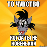 то чувство когда ты не новенький