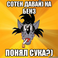 сотен давай) на бенз понял сука?)