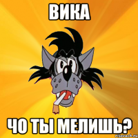 Вика чо ты мелишь?