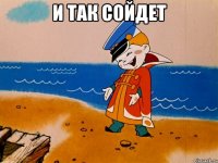 И так сойдет 