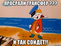 Просрали трансфер ??? И так сойдёт!!