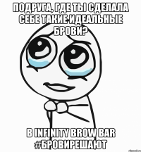 Подруга, где ты сделала себе такие идеальные брови? В Infinity Brow Bar #бровирешают