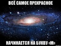 Всё самое прекрасное Начинается на букву «М»