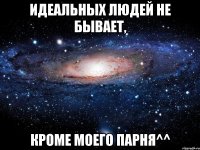 идеальных людей не бывает, кроме моего парня^^