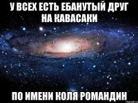 У всех есть ебанутый друг на кавасаки по имени коля романдин