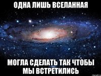 одна лишь вселанная могла сделать так чтобы мы встретились