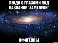 Люди с глазами под название "Хамелеон" Афигенны