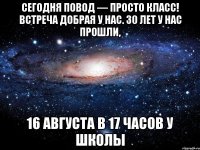 Сегодня повод — просто класс! Встреча добрая у нас. 30 лет у нас прошли, 16 августа в 17 часов у школы
