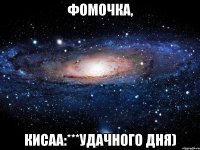 Фомочка, Кисаа:***удачного дня)