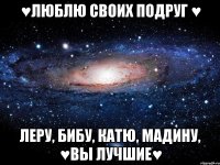 ♥Люблю своих подруг ♥ Леру, Бибу, Катю, Мадину, ♥ВЫ ЛУЧШИЕ♥