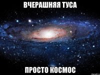 ВЧЕРАШНЯЯ ТУСА ПРОСТО КОСМОС