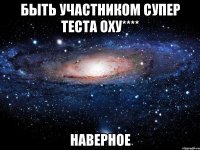 Быть участником супер теста оху**** Наверное