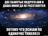 Две ебанутые подруги Аня и Даша никогда не расстанутся Потому что психам по одиночке тяжело)))