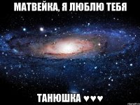 Матвейка, я люблю тебя Танюшка ♥♥♥