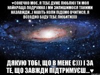 ♥Сонечко моє, я тебе дуже люблю) ти моя найкраща подружка і ми зилишимося такими назавжди...і навіть коли підемо вчитися, я всеодно буду тебе любити)))) Дякую тобі, що в мене є))) і за те, що завжди підтримуєш...♥