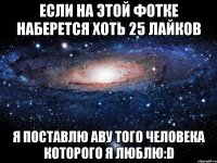 Если на этой фотке наберется хоть 25 лайков Я поставлю аву того человека которого я люблю:D