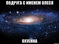 Подруга с именем Олеся охуенна