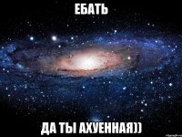 ебать да ты ахуенная))