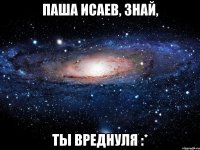 Паша Исаев, знай, Ты вреднуля :*