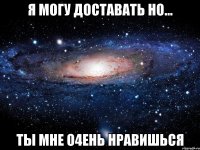 Я могу доставать но... Ты мне о4ень нравишься